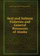 Seal and Salmon Fisheries and General Resources of Alaska, States. Dept. of the Treasury. Special 