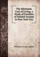 The Minimum Cost of Living, a Study of Families of limited Income in New York City, Winifred stuart gibbs 