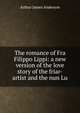 The romance of Fra Filippo Lippi: a new version of the love story of the friar-artist and the nun Lu, Arthur James Anderson 