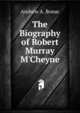 The Biography of Robert Murray M'Cheyne, Andrew A. Bonar 