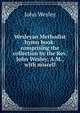 Wesleyan Methodist hymn book: comprising the collection by the Rev. John Wesley, A.M., with miscell, John Wesley 