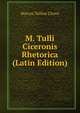 M. Tulli Ciceronis Rhetorica (Latin Edition), Marcus Tullius Cicero 
