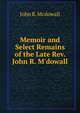 Memoir and Select Remains of the Late Rev. John R. M'dowall, John R. Mcdowall 