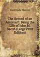 The Record of an Aeronaut: Being the Life of John M. Bacon (Large Print Edition), Gertrude Bacon 
