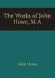 The Works of John Howe, M.A., John Howe 