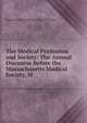 The Medical Profession and Society: The Annual Discourse Before the Massachusetts Medical Society, M, Massachusetts Medical S Cheyne Shattuck 