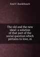 The old and the new ideal: a solution of that part of the social question which pertains to love, m, Emil F. Ruedebusch 