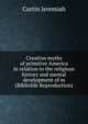 Creation myths of primitive America in relation to the religious history and mental development of m (Bibliolife Reproduction), Curtin Jeremiah 