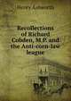 Recollections of Richard Cobden, M.P. and the Anti-corn-law league, Henry Ashworth 