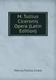 M. Tullius Ciceronis Opera (Latin Edition), Marcus Tullius Cicero 