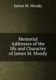 Memorial Addresses of the life and Character of James M. Moody, James M. Moody 