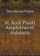 M. Accii Plauti Amphitruo et Aulularia, Plautus Titus Maccius 