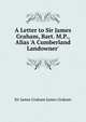 A Letter to Sir James Graham, Bart. M.P., Alias 'A Cumberland Landowner', Sir James Graham James Graham 