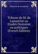 Tribune de M. de Lamartine ou Etudes Oratoires ou politiques (French Edition), Alphonse de Lamartine 