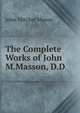 The Complete Works of John M.Masson, D.D., John Mitchel Mason 