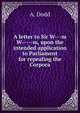 A letter to Sir W---m W-----m, upon the intended application to Parliament for repealing the Corpora, A. Dodd 