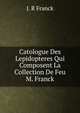Catologue Des Lepidopteres Qui Composent La Collection De Feu M. Franck., J. R Franck 
