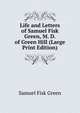 Life and Letters of Samuel Fisk Green, M. D. of Green Hill (Large Print Edition), Samuel Fisk Green 