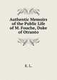 Authentic Memoirs of the Public Life of M. Fouche, Duke of Otranto, K. L. 