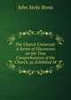 The Church Universal: A Series of Discourses on the True Comprehension of the Church, as Exhibited M, John Seely Stone 