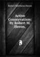 Active Conservatism: By Robert M. Heron,, Robert Matthews Heron 