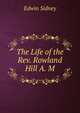The Life of the Rev. Rowland Hill A. M., Edwin Sidney 