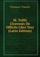 M. Tullii Ciceronis De Officiis Libri Tres (Latin Edition), Thomas A. Thacher 