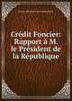 Credit Foncier: Rapport a M. le President de la Republique, France Minist?re de l'agriculture 