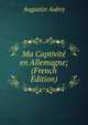 Ma Captivite en Allemagne; (French Edition), Augustin Aubry 