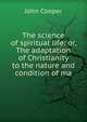 The science of spiritual life: or, The adaptation of Christianity to the nature and condition of ma, John Cooper 
