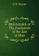 Melchizedek or The Exaltation of the Son of Man, G W Reaser 