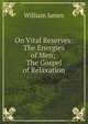 On Vital Reserves: The Energies of Men; The Gospel of Relaxation, William James 