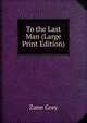 To the Last Man (Large Print Edition), Grey, Zane, 1872-1939 