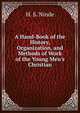 A Hand-Book of the History, Organization, and Methods of Work of the Young Men's Christian, H. S. Ninde 
