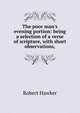 The poor man's evening portion: being a selection of a verse of scripture, with short observations,, Robert Hawker 