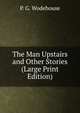 The Man Upstairs and Other Stories (Large Print Edition), P. G. Wodehouse 