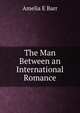 The Man Between an International Romance, Amelia E Barr 