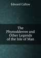 The Phynodderree and Other Legends of the Isle of Man, Edward Callow 