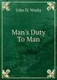 Man's Duty To Man, John D. Works 