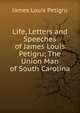 Life, Letters and Speeches of James Louis Petigru; The Union Man of South Carolina, James Louis Petigru 