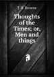 Thoughts of the Times; or, Men and things, T. B. Browne 