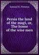Persia the land of the magi, or, The home of the wise men, Samuel K. Nweeya 