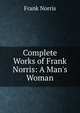 Complete Works of Frank Norris: A Man's Woman, Frank Norris 