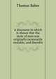 A discourse in which is shown that the state of man was originally necessarily mutable, and therefor, Thomas Baber 