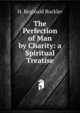 The Perfection of Man by Charity: a Spiritual Treatise, H. Reginald Buckler 