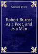 Robert Burns: As a Poet, and as a Man, Samuel Tyler 