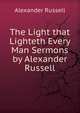 The Light that Lighteth Every Man Sermons by Alexander Russell, Alexander Russell 