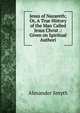 Jesus of Nazareth; Or, A True History of the Man Called Jesus Christ .: Given on Spiritual Authori, Alexander Smyth 