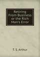 Retiring From Business or the Rich Man's Error, T. S. Arthur 