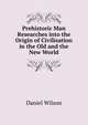 Prehistoric Man Researches into the Origin of Civilisation in the Old and the New World, Wilson, Daniel Sir 